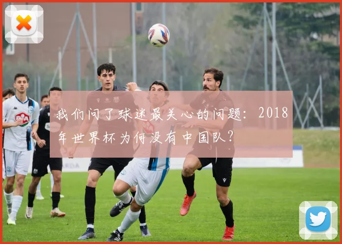 我们问了球迷最关心的问题：2018年世界杯为何没有中国队？