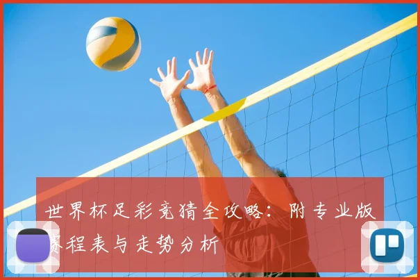 世界杯足彩竞猜全攻略：附专业版赛程表与走势分析