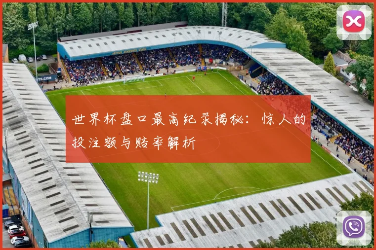 世界杯盘口最高纪录揭秘:惊人的投注额与赔率解析