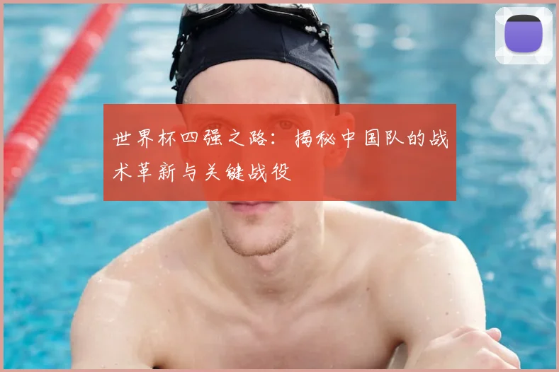 世界杯四强之路：揭秘中国队的战术革新与关键战役