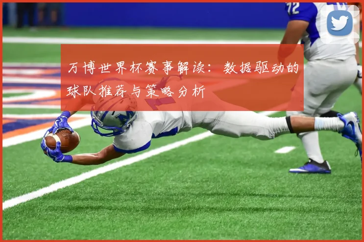 万博世界杯赛事解读：数据驱动的球队推荐与策略分析
