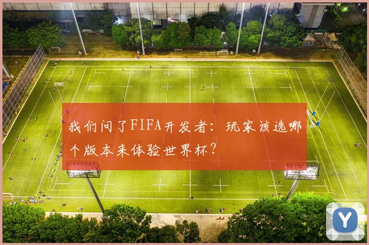 我们问了FIFA开发者：玩家该选哪个版本来体验世界杯？