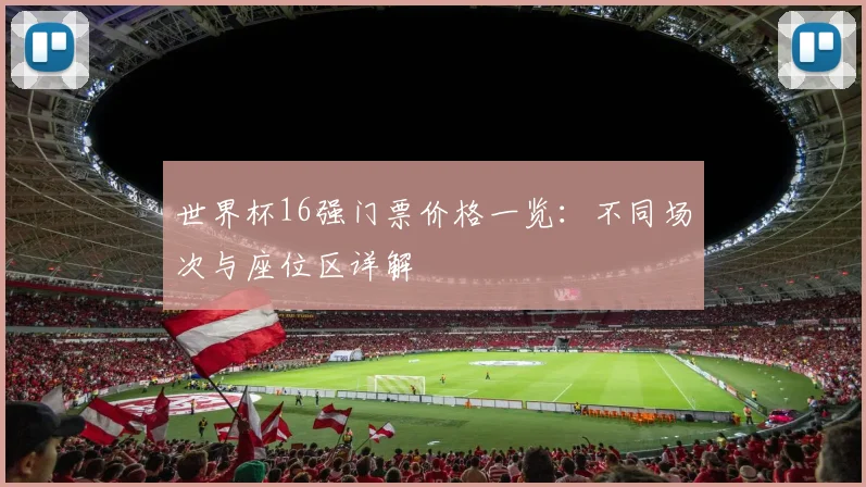 世界杯16强门票价格一览：不同场次与座位区详解