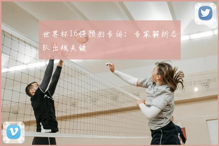 世界杯16强预测专访：专家解析各队出线关键
