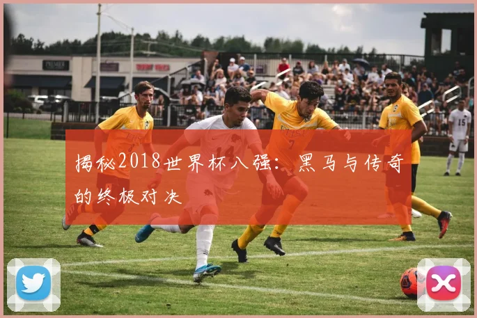 揭秘2018世界杯八强:黑马与传奇的终极对决