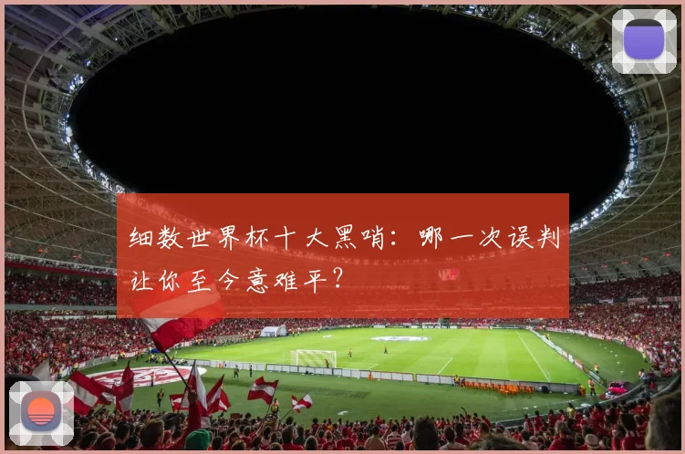 细数世界杯十大黑哨：哪一次误判让你至今意难平？
