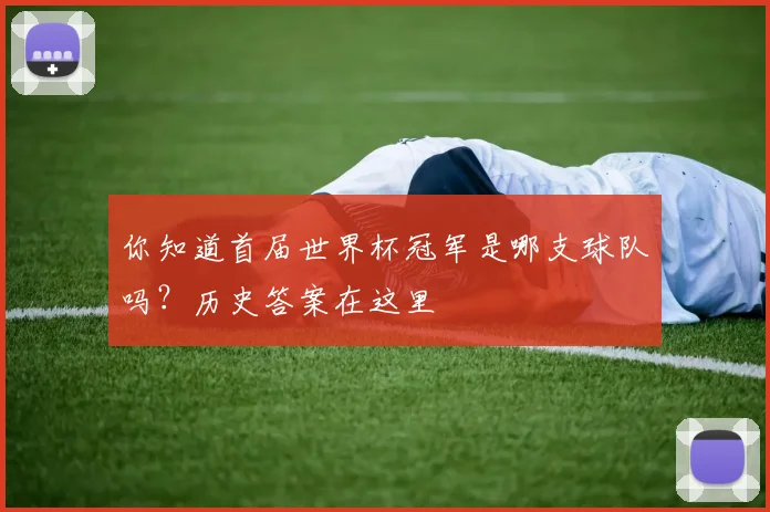 你知道首届世界杯冠军是哪支球队吗？历史答案在这里
