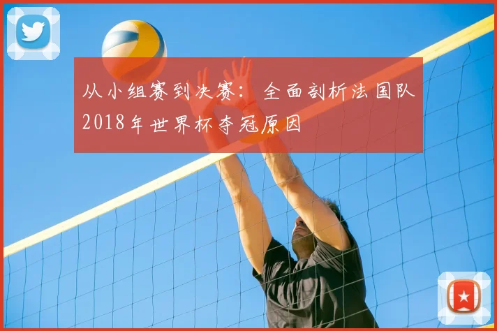 从小组赛到决赛：全面剖析法国队2018年世界杯夺冠原因