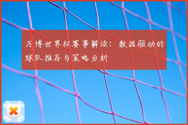 万博世界杯赛事解读:数据驱动的球队推荐与策略分析