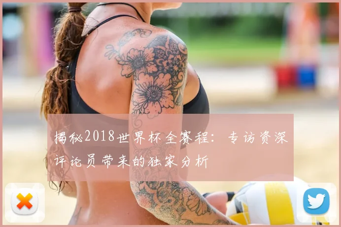 揭秘2018世界杯全赛程：专访资深评论员带来的独家分析