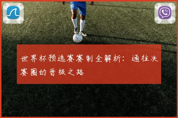 世界杯预选赛赛制全解析:通往决赛圈的晋级之路
